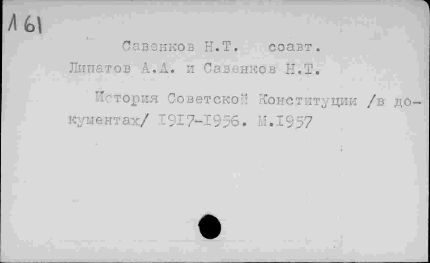 ﻿Савенков Н.Т. соавт.
Липатов А.А. и Савенков Н.Т.
История Советской Конституции /в документах/ 1917-1956. М.1957